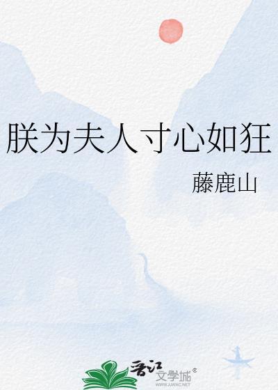 朕为夫人寸心如狂 藤鹿山笔趣阁