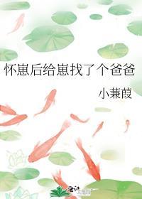 怀崽后给崽找了个爸爸小蒹葭