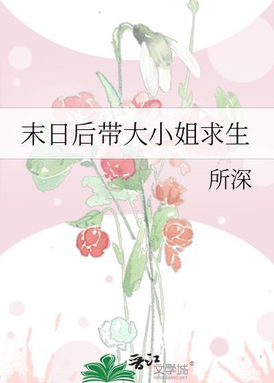 末日后带大小姐求生全文免费阅读