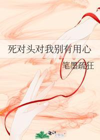 死对头对我别有用心逆天邪神网