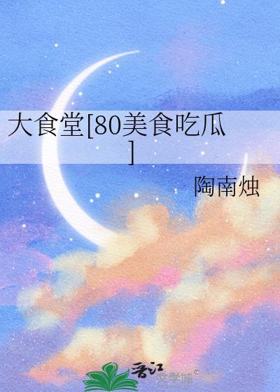 大食堂80美食吃瓜免费阅读