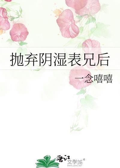 抛弃阴湿表兄后一念嘻嘻笔趣阁