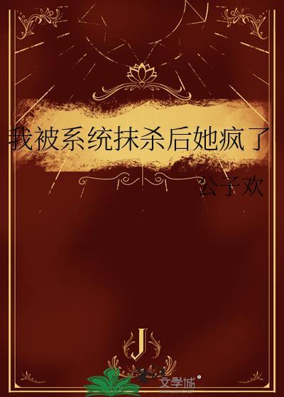 我被系统抹杀后她疯了公子欢