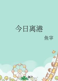 今日离港鱼宰免费阅读无删减