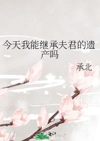 今天我能继承夫君的遗产吗免费阅读