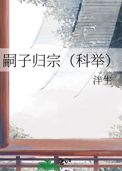 嗣子归宗(科举)作者泮生