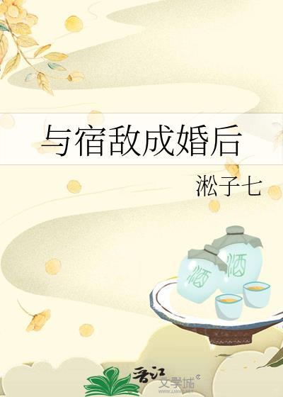 与宿敌成婚后by姜时愿百度