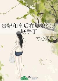 贵妃和皇后在婆媳综艺联手了免费