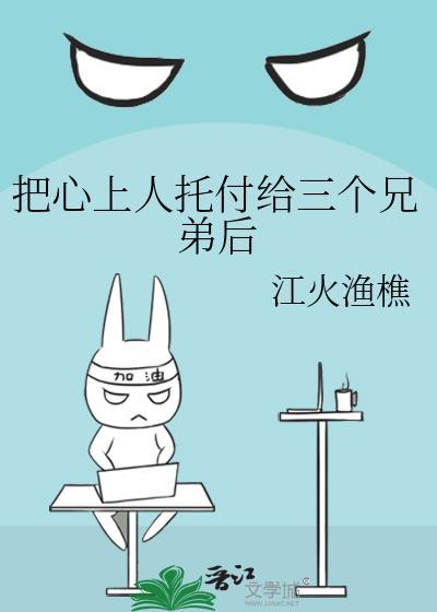把心上人托付给三个兄弟后笔趣阁