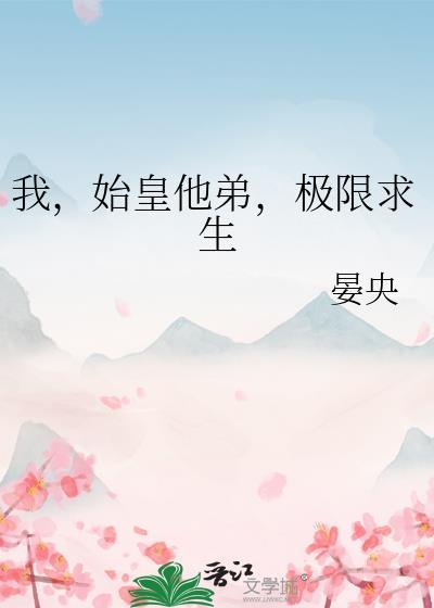 我始皇他弟极限求生全文免费阅读