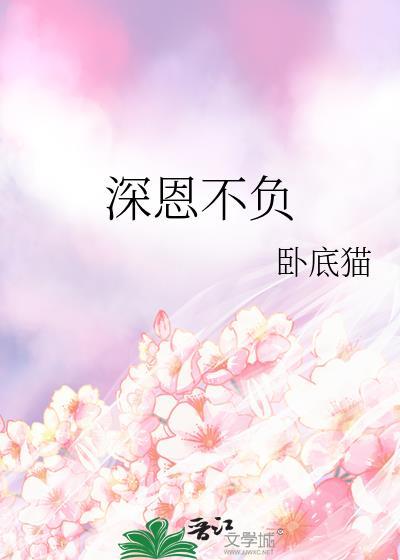 深恩不负by卧底猫全文