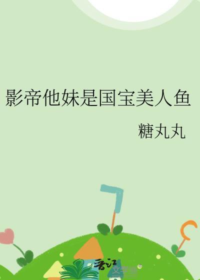 影帝他妹是国宝美人鱼百度