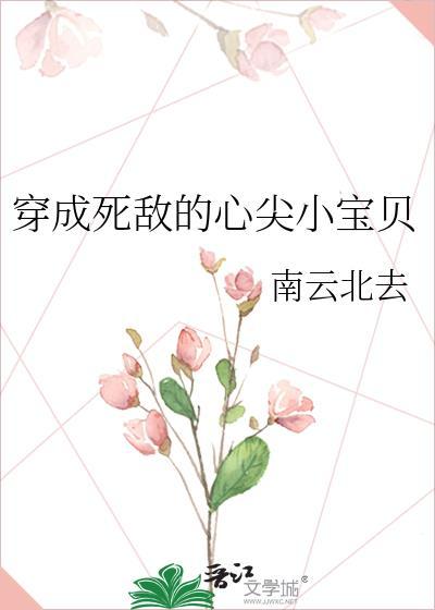 穿成死敌的心尖小宝贝 作者·南云北去