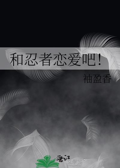 和忍者恋爱吧晋江文学网