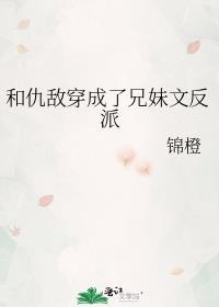 和仇敌穿成了兄妹文反派 免费