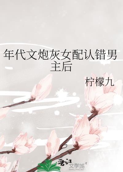 年代文炮灰女配认错男主后 百度