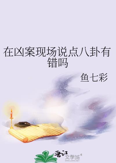 在凶案现场说点八卦有错吗by鱼七彩
