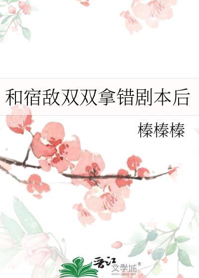 宿敌双双拿错剧本后免费全集在线观看