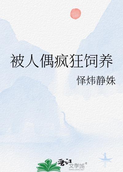 被人偶疯狂饲养作者哒哒啦爱你