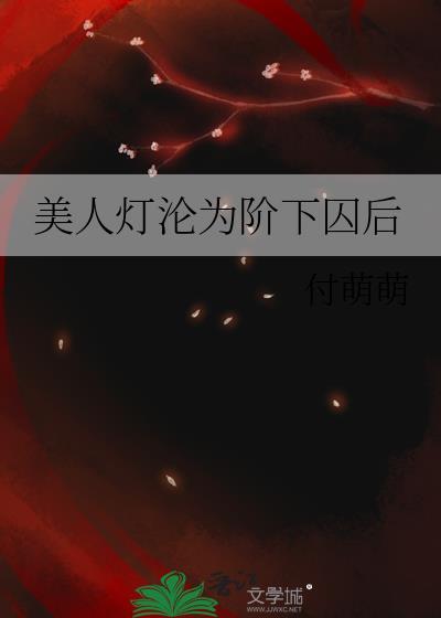 美人灯沦为阶下囚后by付萌萌