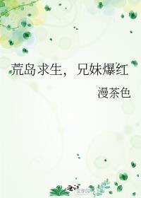 荒岛求生兄妹爆红全文免费阅读