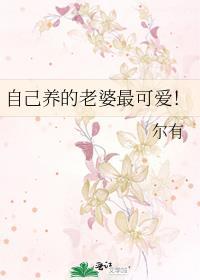 自己养的老婆最可爱