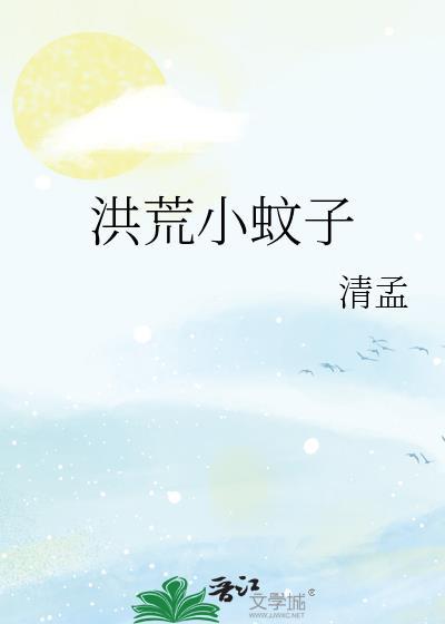 洪荒小蚊子by清孟免费阅读
