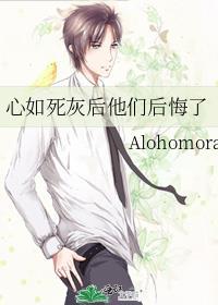 心如死灰后他们后悔了 Alohomora
