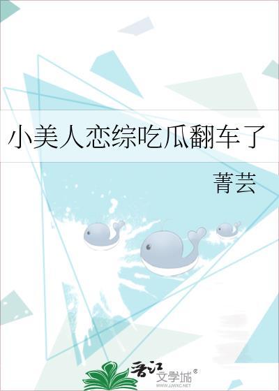 小美人恋综吃瓜翻车了 作者
