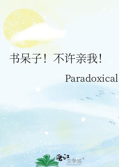 书呆子!不许亲我! Paradoxical