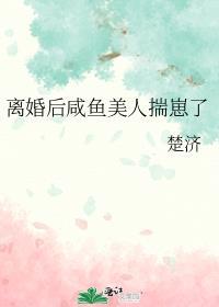 离婚后咸鱼美人揣崽了txt番外资