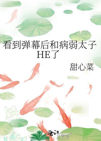 看到弹幕后和病弱太子he了TXT
