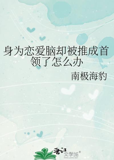 身为恋爱脑却被推成首领了怎么办103