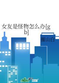 我女友真不是怪物