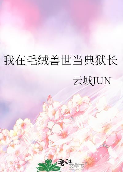 我在毛绒兽世当典狱长by云城君