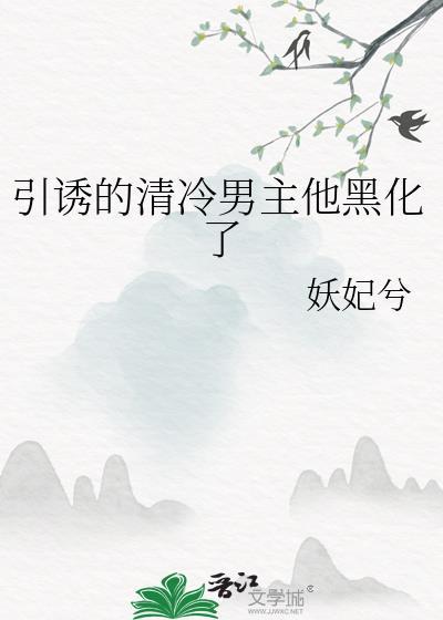 引诱的清冷男主他黑化了作者妖妃兮