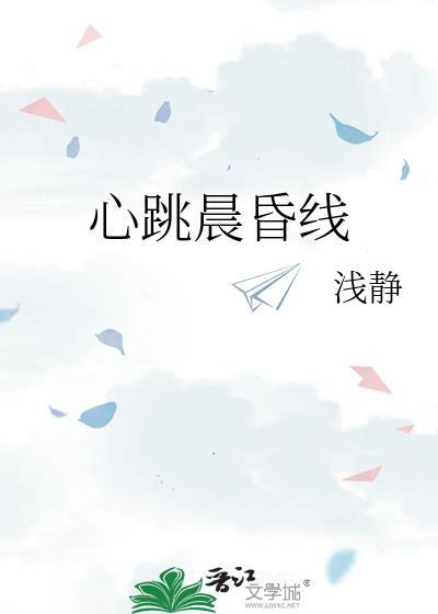 心跳晨昏线by浅静全文免费阅读