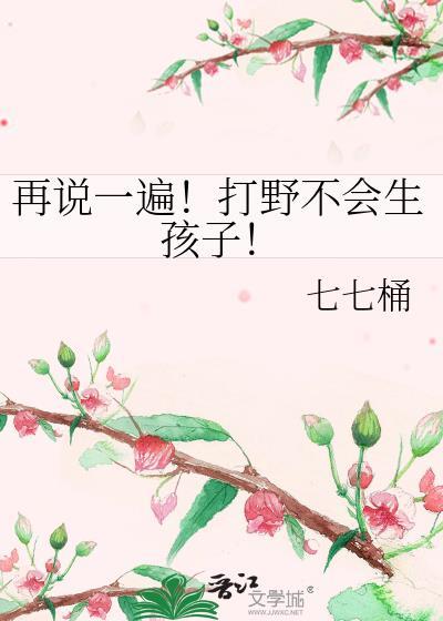 再说一遍打野不会生孩子七七桶