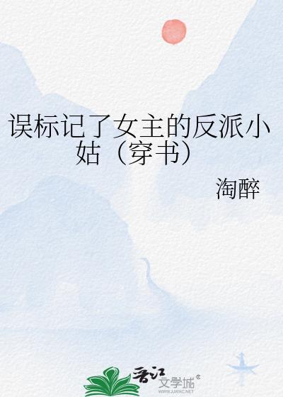误标记了女主的反派小姑(穿书)淘醉
