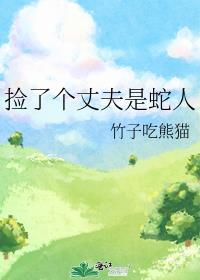 捡了个丈夫是蛇人全文免费