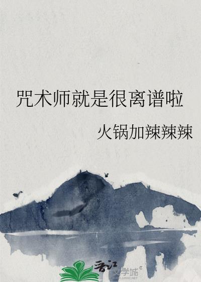 咒术师就是很离谱啦作者火锅加辣辣辣