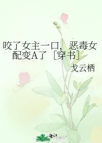 咬了女主一口 恶毒女配