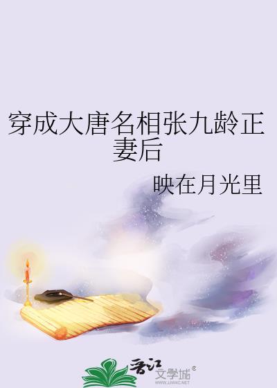 穿成大唐名相张九龄正妻后 映在月光里 笔趣阁