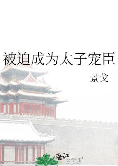 被迫成为太子宠臣景戈在线