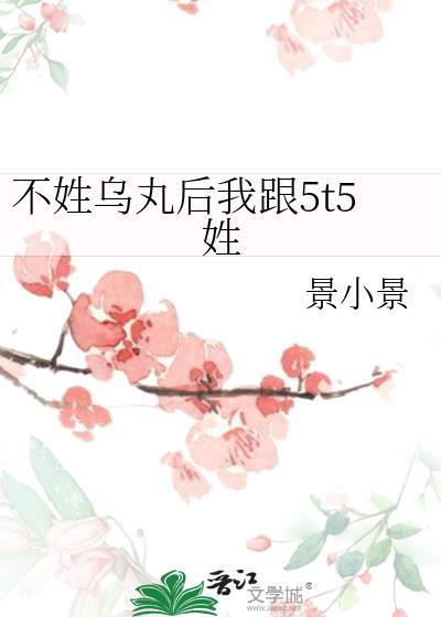 不姓乌丸后我跟5t5姓免费阅读