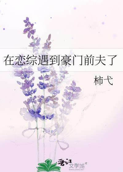 在恋综遇到豪门前夫了 柿弋