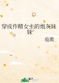 穿成作精女主的炮灰妹妹_临欺