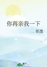 你再亲我一下织墨番外