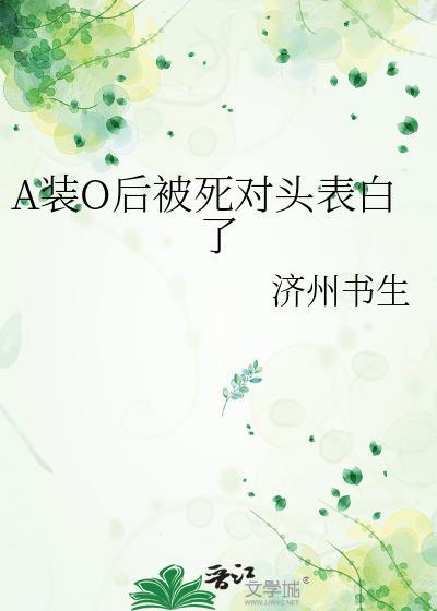 o装a后被死对头标记了by二十二星免费阅读