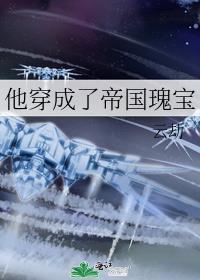 他穿成了帝国瑰宝番外